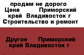 продам не дорого › Цена ­ 400 - Приморский край, Владивосток г. Строительство и ремонт » Другое   . Приморский край,Владивосток г.